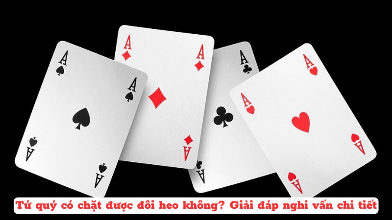 Tứ quý chặt được gì? – Tứ quý không thể chặt 4 đôi liên tiếp